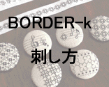 <b>[Buttons&Ribbons BORDER-k 刺し方]</b><br>BORDER-k をつなげて並べる刺し方を例示しました。